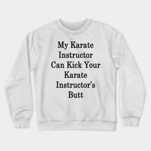 My Karate Instructor Can Kick Your Karate Instructor's Butt Crewneck Sweatshirt